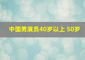 中国男演员40岁以上 50岁